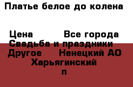 Платье белое до колена › Цена ­ 800 - Все города Свадьба и праздники » Другое   . Ненецкий АО,Харьягинский п.